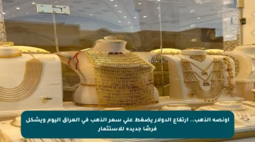 أونصة الذهب.. ارتفاع الدولار يضغط على سعر الذهب في العراق اليوم ويشكل فرصًا جديدة للاستثمار